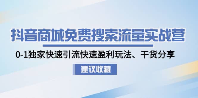 抖音商城免费搜索流量实战营：0-1独家快速引流快速盈利玩法、干货分享副业工作-副业资源站-副业项目-创业项目-搞钱项目个人副业工作资源分享