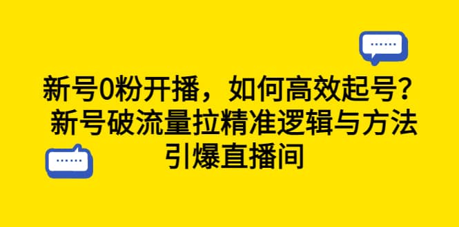 新号0粉开播，如何高效起号？新号破流量拉精准逻辑与方法，引爆直播间副业工作-副业资源站-副业项目-创业项目-搞钱项目个人副业工作资源分享