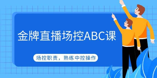 金牌直播场控ABC课，场控职责，熟练中控操作副业工作-副业资源站-副业项目-创业项目-搞钱项目个人副业工作资源分享