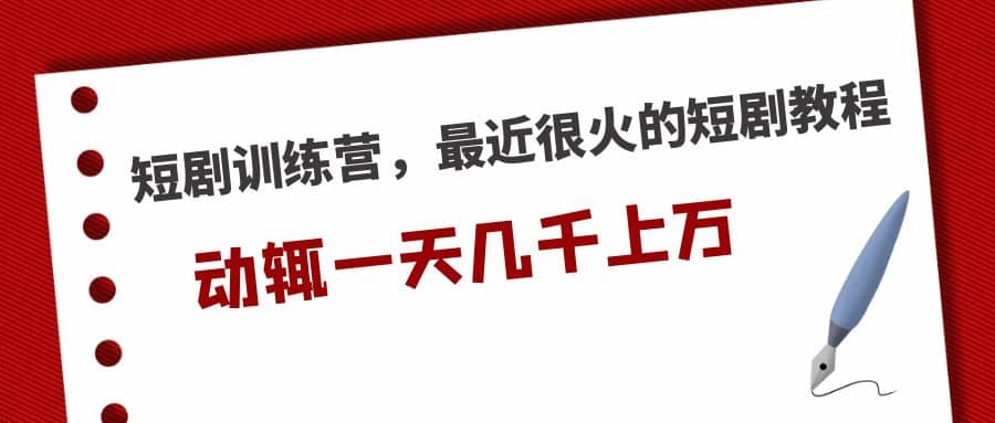 短剧训练营，最近很火的短剧教程副业工作-副业资源站-副业项目-创业项目-搞钱项目个人副业工作资源分享