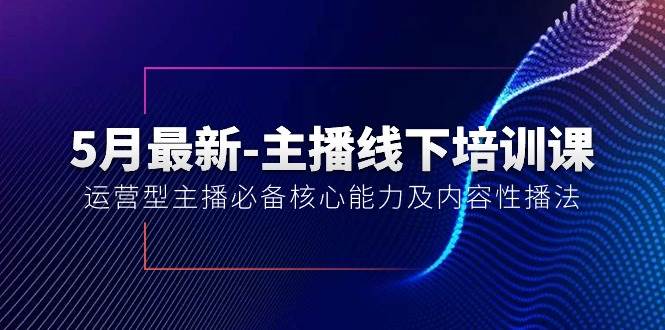 5月最新-主播线下培训课【40期】：运营型主播必备核心能力及内容性播法副业工作-副业资源站-副业项目-创业项目-搞钱项目个人副业工作资源分享