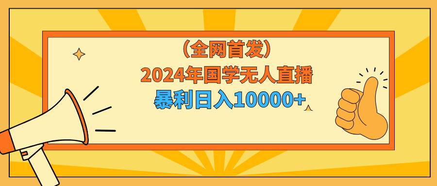 2024年国学无人直播暴力日入10000+小白也可操作副业工作-副业资源站-副业项目-创业项目-搞钱项目个人副业工作资源分享