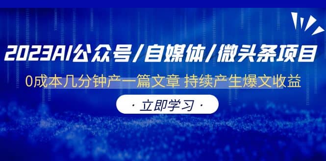 2023AI公众号/自媒体/微头条项目 0成本几分钟产一篇文章 持续产生爆文收益副业工作-副业资源站-副业项目-创业项目-搞钱项目个人副业工作资源分享