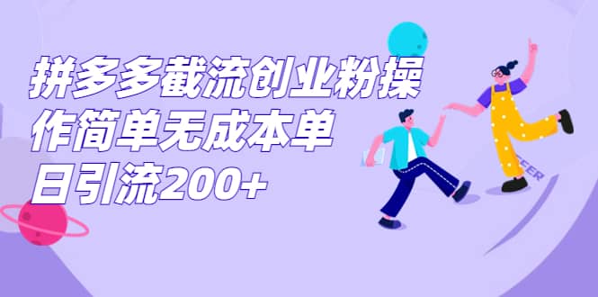 拼多多截流创业粉操作简单无成本单日引流200+副业工作-副业资源站-副业项目-创业项目-搞钱项目个人副业工作资源分享