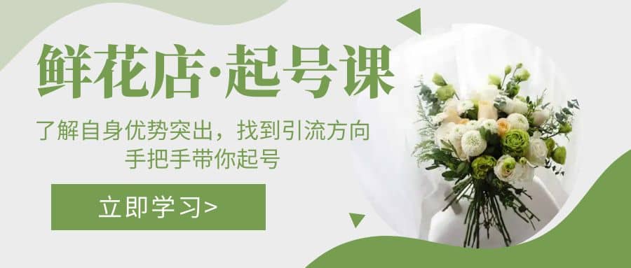 鲜花店·起号课：了解自身优势突出，找到引流方向，手把手带你起号副业工作-副业资源站-副业项目-创业项目-搞钱项目个人副业工作资源分享