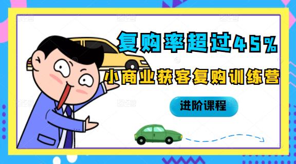 复购率超过45%，小商业获客复购训练营进阶课程副业工作-副业资源站-副业项目-创业项目-搞钱项目个人副业工作资源分享
