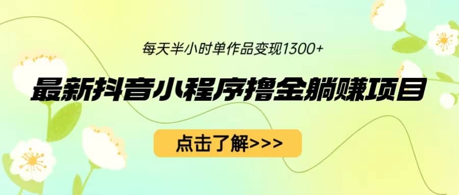 最新抖音小程序撸金躺赚项目，一部手机每天半小时，单个作品变现1300+副业工作-副业资源站-副业项目-创业项目-搞钱项目个人副业工作资源分享