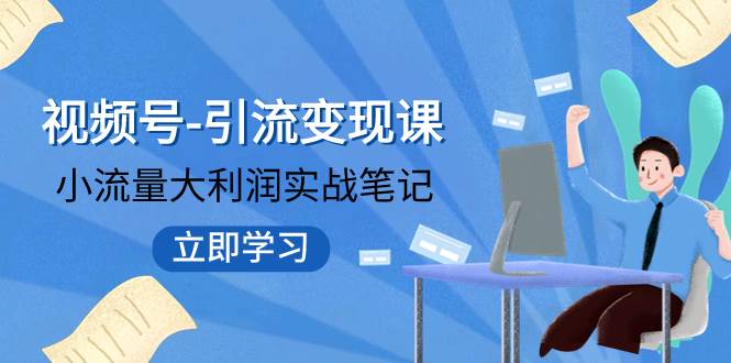 视频号-引流变现课：小流量大利润实战笔记  冲破传统思维 重塑品牌格局!副业工作-副业资源站-副业项目-创业项目-搞钱项目个人副业工作资源分享