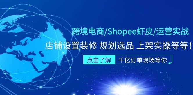 跨境电商/Shopee虾皮/运营实战训练营：店铺设置装修 规划选品 上架实操等等副业工作-副业资源站-副业项目-创业项目-搞钱项目个人副业工作资源分享