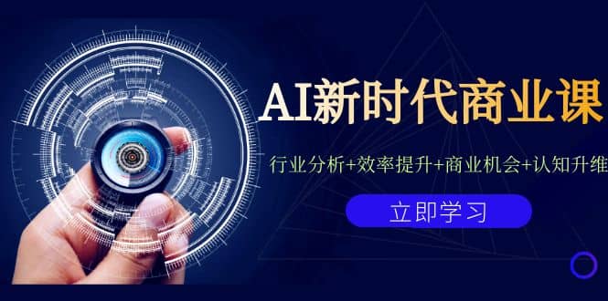 AI新时代商业课：行业分析+效率提升+商业机会+认知升维（40节课+附件）副业工作-副业资源站-副业项目-创业项目-搞钱项目个人副业工作资源分享