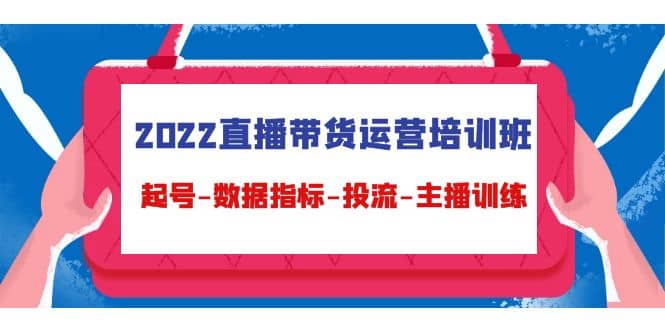 2022直播带货运营培训班：起号-数据指标-投流-主播训练（15节）副业工作-副业资源站-副业项目-创业项目-搞钱项目个人副业工作资源分享