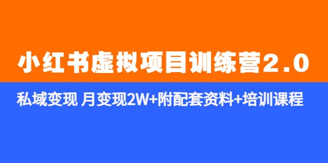《小红书虚拟项目训练营2.0-更新》私域变现 月变现2W+附配套资料+培训课程副业工作-副业资源站-副业项目-创业项目-搞钱项目个人副业工作资源分享