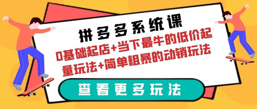 拼多多系统课：0基础起店+当下最牛的低价起量玩法+简单粗暴的动销玩法副业工作-副业资源站-副业项目-创业项目-搞钱项目个人副业工作资源分享