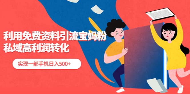 利用免费资料引流宝妈粉，私域高利润转化副业工作-副业资源站-副业项目-创业项目-搞钱项目个人副业工作资源分享