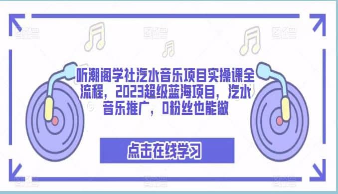 听潮阁学社汽水音乐项目实操课全流程，2023超级蓝海项目，汽水音乐推广，0粉丝也能做副业工作-副业资源站-副业项目-创业项目-搞钱项目个人副业工作资源分享