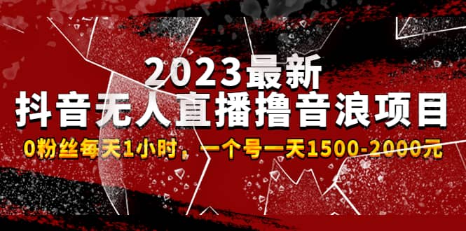 2023最新抖音无人直播撸音浪项目，0粉丝每天1小时，一个号一天1500-2000元副业工作-副业资源站-副业项目-创业项目-搞钱项目个人副业工作资源分享
