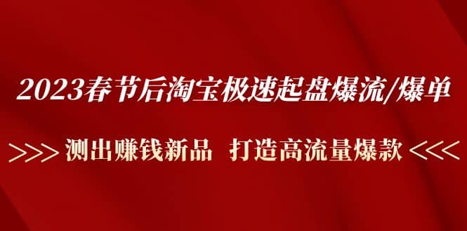 2023春节后淘宝极速起盘爆流/爆单：测出赚钱新品 打造高流量爆款副业工作-副业资源站-副业项目-创业项目-搞钱项目个人副业工作资源分享
