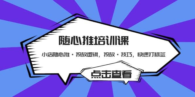 随心推培训课：小店随心推·投放逻辑，投放·技巧，快速打标签副业工作-副业资源站-副业项目-创业项目-搞钱项目个人副业工作资源分享