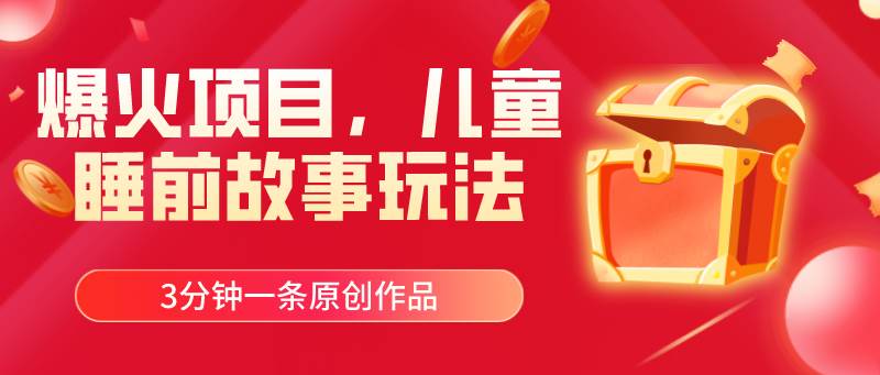 爆火项目，儿童睡筋故事玩法，3分钟一条原创作品副业工作-副业资源站-副业项目-创业项目-搞钱项目个人副业工作资源分享