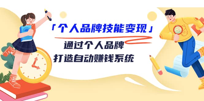 「个人品牌技能变现」通过个人品牌-打造自动赚钱系统（29节视频课程）副业工作-副业资源站-副业项目-创业项目-搞钱项目个人副业工作资源分享