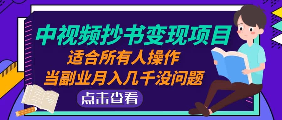 中视频抄书变现项目：适合所有人操作副业工作-副业资源站-副业项目-创业项目-搞钱项目个人副业工作资源分享