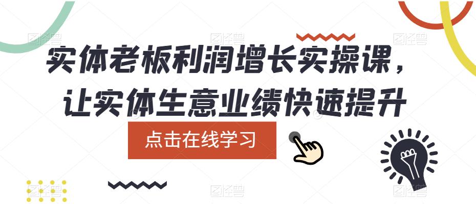 实体老板利润-增长实战课，让实体生意业绩快速提升副业工作-副业资源站-副业项目-创业项目-搞钱项目个人副业工作资源分享