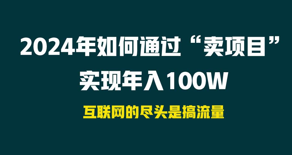 2024年如何通过“卖项目”实现年入100W副业工作-副业资源站-副业项目-创业项目-搞钱项目个人副业工作资源分享