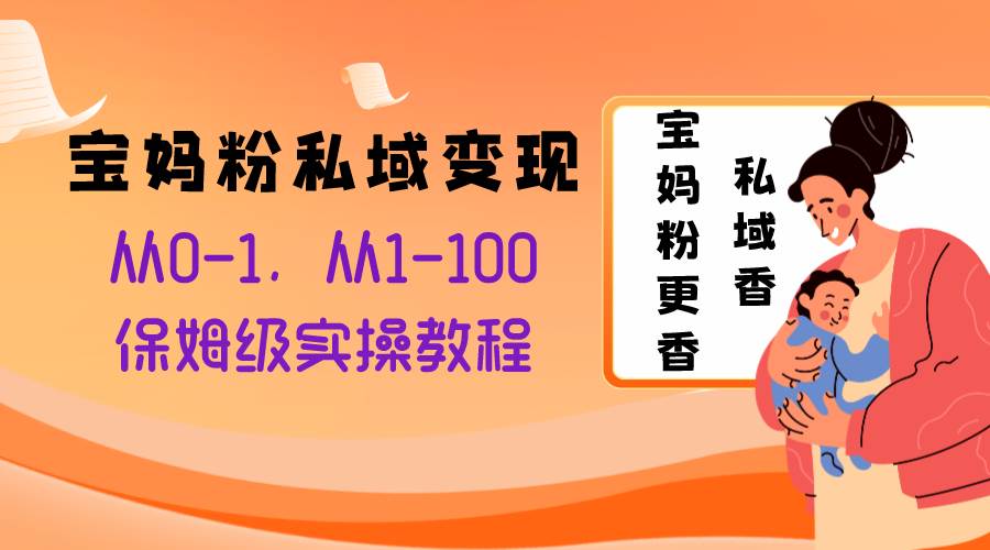 宝妈粉私域变现从0-1，从1-100，保姆级实操教程，长久稳定的变现之法副业工作-副业资源站-副业项目-创业项目-搞钱项目个人副业工作资源分享