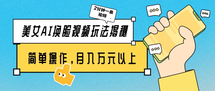 美女AI换脸视频玩法揭秘：2分钟制作一条，简单操作月入万元以上！副业工作-副业资源站-副业项目-创业项目-搞钱项目个人副业工作资源分享
