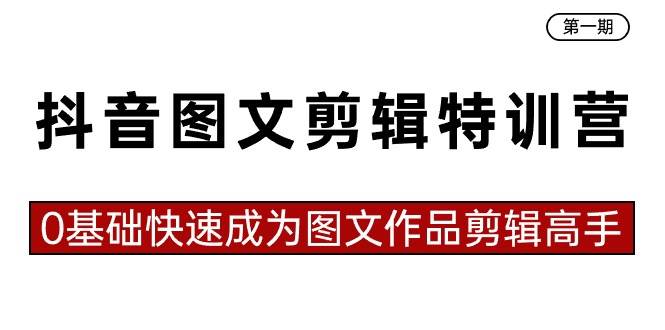 抖音图文剪辑特训营第一期，0基础快速成为图文作品剪辑高手（23节课）副业工作-副业资源站-副业项目-创业项目-搞钱项目个人副业工作资源分享