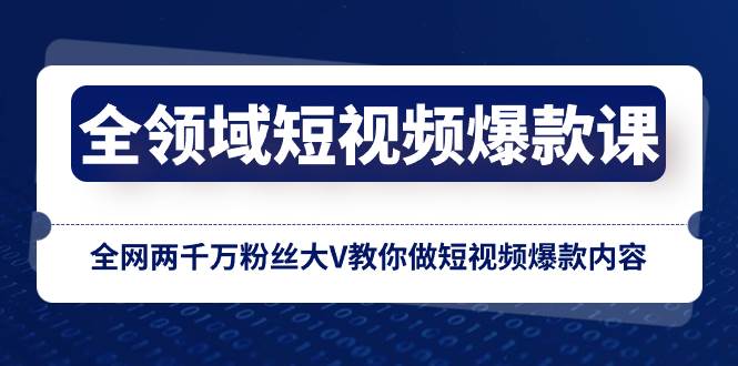 全领域 短视频爆款课，全网两千万粉丝大V教你做短视频爆款内容副业工作-副业资源站-副业项目-创业项目-搞钱项目个人副业工作资源分享