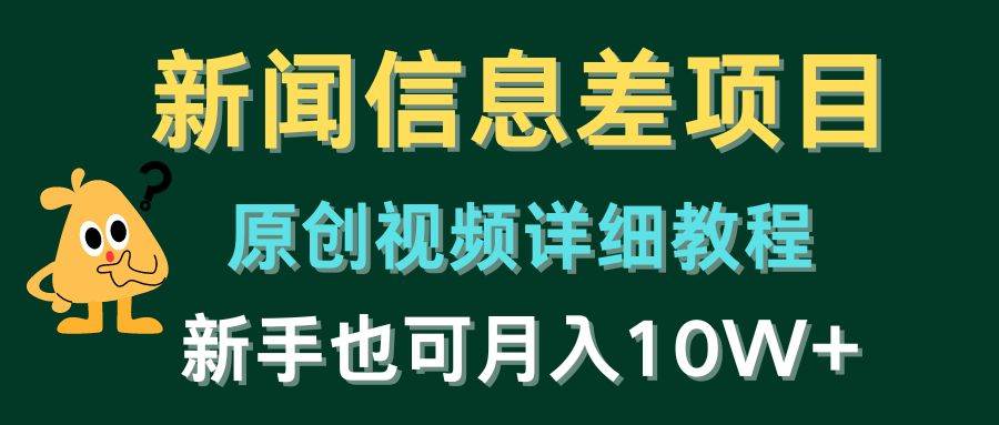 新闻信息差项目，原创视频详细教程，新手也可月入10W+副业工作-副业资源站-副业项目-创业项目-搞钱项目个人副业工作资源分享