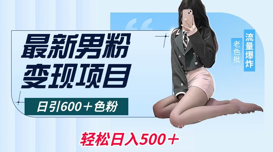 最新男粉变现项目，日引600＋色粉，全平台通用，轻松日入500＋副业工作-副业资源站-副业项目-创业项目-搞钱项目个人副业工作资源分享