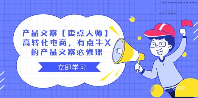产品文案【卖点大师】高转化电商，有点牛X的 产品文案必修课副业工作-副业资源站-副业项目-创业项目-搞钱项目个人副业工作资源分享
