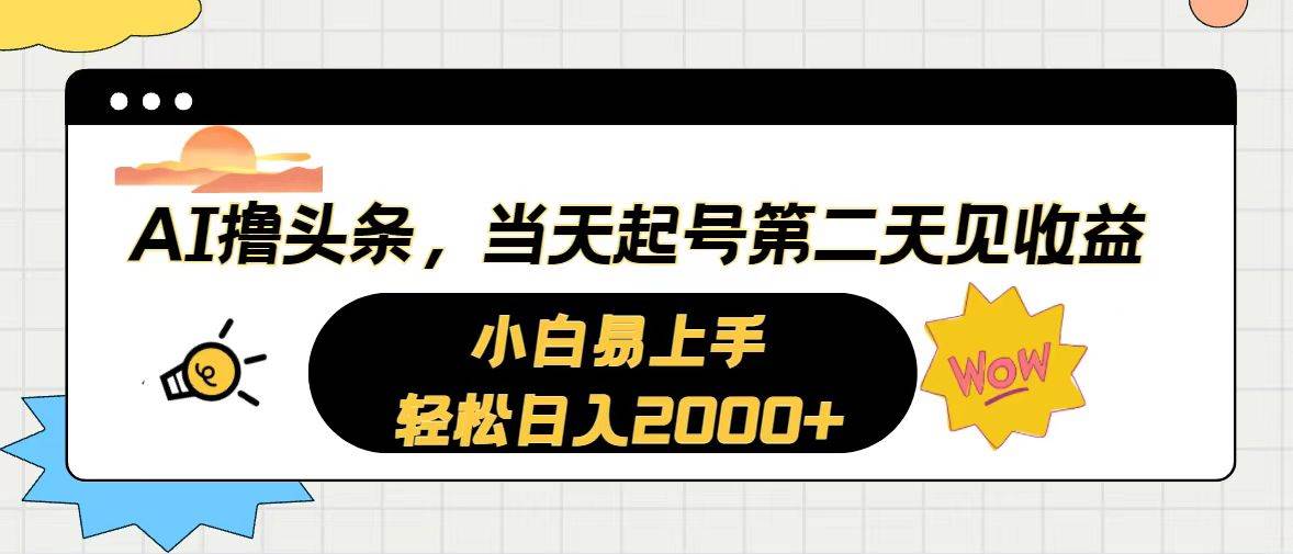 AI撸头条，当天起号，第二天见收益。轻松日入2000+副业工作-副业资源站-副业项目-创业项目-搞钱项目个人副业工作资源分享