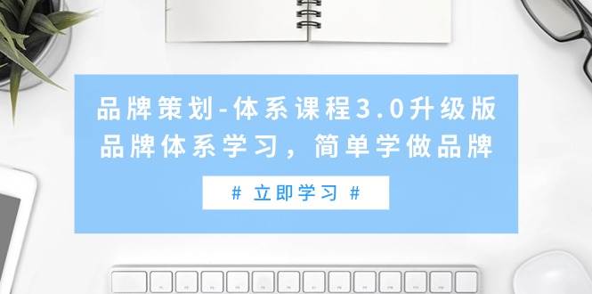 品牌策划-体系课程3.0升级版，品牌体系学习，简单学做品牌（高清无水印）副业工作-副业资源站-副业项目-创业项目-搞钱项目个人副业工作资源分享