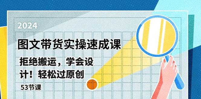 最新图文带货实操速成课，拒绝搬运，学会设计！轻松过原创  (53节课)副业工作-副业资源站-副业项目-创业项目-搞钱项目个人副业工作资源分享