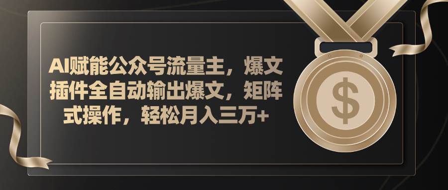 AI赋能公众号流量主，插件输出爆文，矩阵式操作，轻松月入三万+副业工作-副业资源站-副业项目-创业项目-搞钱项目个人副业工作资源分享