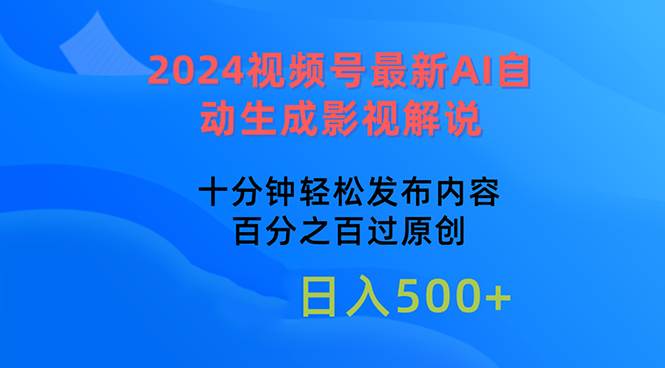 2024视频号最新AI自动生成影视解说，十分钟轻松发布内容，百分之百过原…副业工作-副业资源站-副业项目-创业项目-搞钱项目个人副业工作资源分享