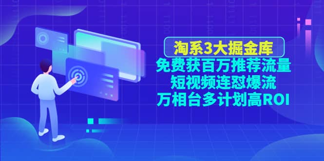 淘系3大掘金库：免费获百万推荐流量+短视频连怼爆流+万相台多计划高ROI副业工作-副业资源站-副业项目-创业项目-搞钱项目个人副业工作资源分享