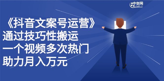 抖音文案号运营课程：技巧性搬运，一个视频多次热门，逐步变现副业工作-副业资源站-副业项目-创业项目-搞钱项目个人副业工作资源分享