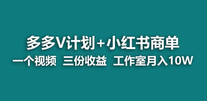 【蓝海项目】多多v计划+小红书商单 一个视频三份收益 工作室月入10w打法副业工作-副业资源站-副业项目-创业项目-搞钱项目个人副业工作资源分享