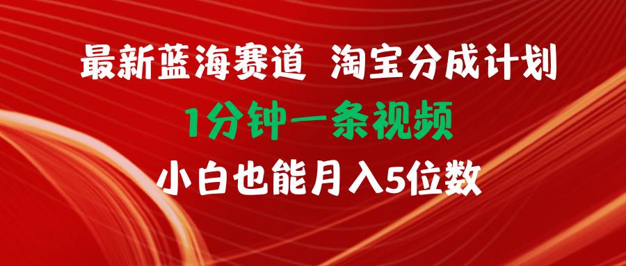 最新蓝海项目淘宝分成计划1分钟1条视频小白也能月入五位数副业工作-副业资源站-副业项目-创业项目-搞钱项目个人副业工作资源分享