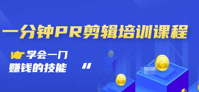 抖音视频一分钟PR剪辑培训：学会一门赚钱的技能，每节课短小精悍副业工作-副业资源站-副业项目-创业项目-搞钱项目个人副业工作资源分享
