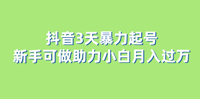 抖音3天暴力起号新手可做助力小白月入过万副业工作-副业资源站-副业项目-创业项目-搞钱项目个人副业工作资源分享