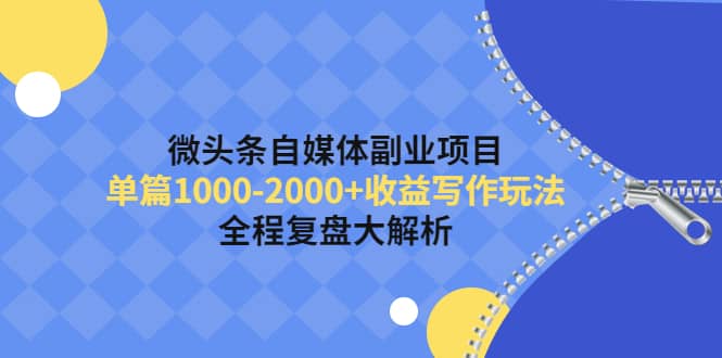 微头条自媒体副业项目，收益写作玩法，全程复盘大解析副业工作-副业资源站-副业项目-创业项目-搞钱项目个人副业工作资源分享