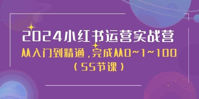 2024小红书运营实战营，从入门到精通，完成从0~1~100（50节课）副业工作-副业资源站-副业项目-创业项目-搞钱项目个人副业工作资源分享