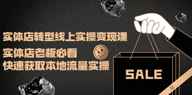 实体店转型线上实操变现课：实体店老板必看，快速获取本地流量实操副业工作-副业资源站-副业项目-创业项目-搞钱项目个人副业工作资源分享