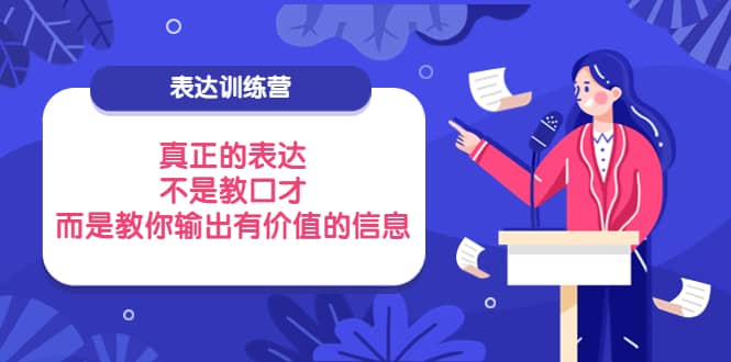 表达训练营：真正的表达，不是教口才，而是教你输出有价值的信息！副业工作-副业资源站-副业项目-创业项目-搞钱项目个人副业工作资源分享