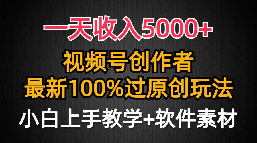 一天收入5000+，视频号创作者，最新100%原创玩法，对新人友好，小白也可.副业工作-副业资源站-副业项目-创业项目-搞钱项目个人副业工作资源分享
